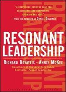Resonant Leadership: Renewing Yourself And Connecting With Others Through Mindfulness, Hope, And Compassion