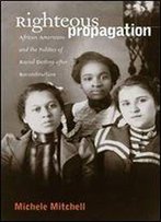 Righteous Propagation: African Americans And The Politics Of Racial Destiny After Reconstruction