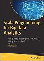Scala Programming For Big Data Analytics: Get Started With Big Data Analytics Using Apache Spark
