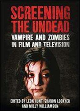 Screening The Undead: Vampires And Zombies In Film And Television