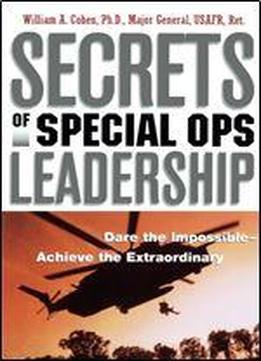 Secrets Of Special Ops Leadership: Dare The Impossible Achieve The Extraordinary