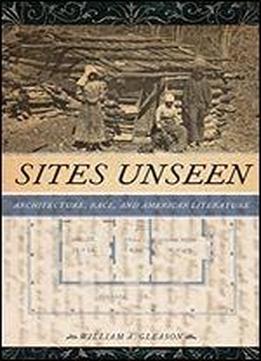 Sites Unseen: Architecture, Race, And American Literature