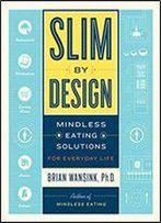Slim By Design: Mindless Eating Solutions For Home, School, Grocery Stores, Restaurants, And More