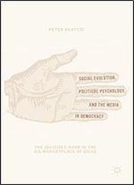 Social Evolution, Political Psychology, And The Media In Democracy: The Invisible Hand In The U.s. Marketplace Of Ideas