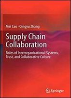 Supply Chain Collaboration: Roles Of Interorganizational Systems, Trust, And Collaborative Culture