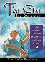 T'Ai Chi For Seniors: How To Gain Flexibility, Strength, And Inner Peace