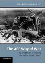 The Aef Way Of War: The American Army And Combat In World War I