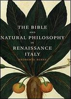 The Bible And Natural Philosophy In Renaissance Italy: Jewish And Christian Physicians In Search Of Truth