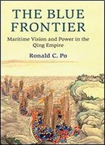 The Blue Frontier: Maritime Vision And Power In The Qing Empire