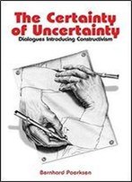 The Certainty Of Uncertainty: Dialogues Introducing Constructivism