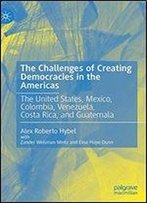 The Challenges Of Creating Democracies In The Americas: The United States, Mexico, Colombia, Venezuela, Costa Rica, And Guatemala