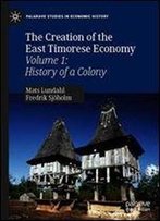 The Creation Of The East Timorese Economy: Volume 1: History Of A Colony