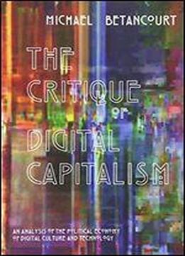 The Critique Of Digital Capitalism: An Analysis Of The Political Economy Of Digital Culture And Technology