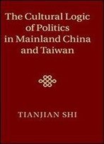 The Cultural Logic Of Politics In Mainland China And Taiwan