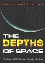 The Depths Of Space: The Story Of The Pioneer Planetary Probes