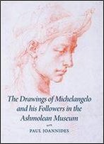 The Drawings Of Michelangelo And His Followers In The Ashmolean Museum