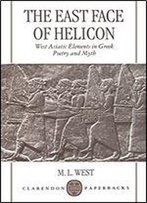 The East Face Of Helicon: West Asiatic Elements In Greek Poetry And Myth