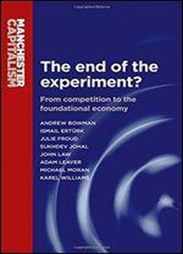 The End Of The Experiment?: From Competition To The Foundational Economy