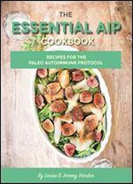 The Essential Aip Cookbook: 115+ Recipes For The Paleo Autoimmune Protocol Diet (including Aip Meal Plan & Food List)