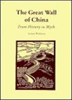 The Great Wall Of China: From History To Myth (Cambridge Studies In Chinese History, Literature And Institutions)