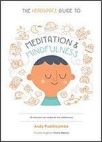 The Headspace Guide To Meditation And Mindfulness: How Mindfulness Can Change Your Life In Ten Minutes A Day