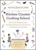 The Kitchen Counter Cooking School: How A Few Simple Lessons Transformed Nine Culinary Novices Into Fearless Home Co Oks