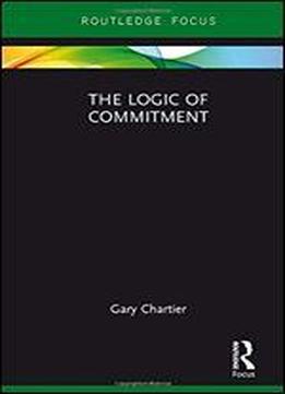 The Logic Of Commitment (routledge Focus On Philosophy)