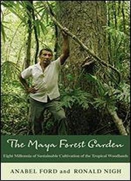 The Maya Forest Garden: Eight Millennia Of Sustainable Cultivation Of The Tropical Woodlands (new Frontiers In Historical Ecology)