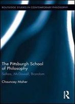 The Pittsburgh School Of Philosophy: Sellars, Mcdowell, Brandom