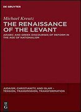 The Renaissance Of The Levant: Arabic And Greek Discourses Of Reform In The Age Of Nationalism
