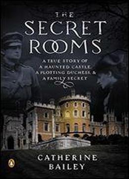 The Secret Rooms: A True Story Of A Haunted Castle, A Plotting Duchess, And A Family Secret