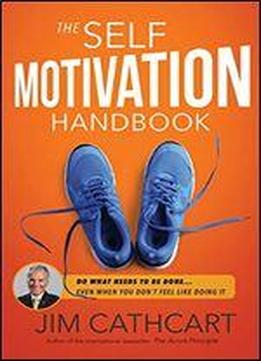The Self Motivation Handbook: Et Yourself To Do What Needs To Be Done Even When You Don't Feel Like Doing It
