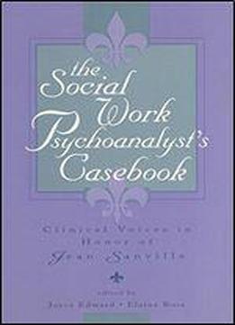 The Social Work Psychoanalyst's Casebook: Clinical Voices In Honor Of Jean Sanville