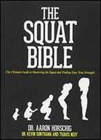 The Squat Bible: The Ultimate Guide To Mastering The Squat And Finding Your True Strength