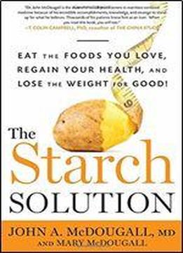 The Starch Solution: Eat The Foods You Love, Regain Your Health, And Lose The Weight For Good!