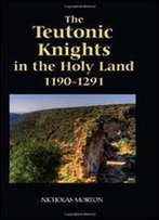 The Teutonic Knights In The Holy Land, 1190-1291