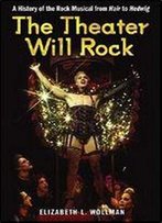 The Theater Will Rock: A History Of The Rock Musical, From Hair To Hedwig