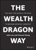 The Wealth Dragon Way: The Why, The When And The How To Become Infinitely Wealthy