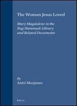 The Woman Jesus Loved: Mary Magdalene In The Nag Hammadi Library And Related Documents