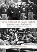 To The Threshold Of Power, 1922/33: Volume 1: Origins And Dynamics Of The Fascist And National Socialist Dictatorships