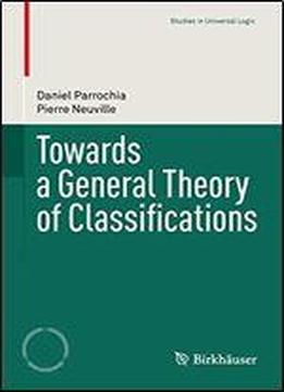 Towards A General Theory Of Classifications (studies In Universal Logic)