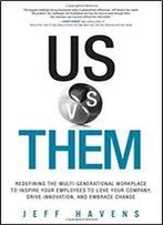 Us Vs. Them: Today's Two Generation Workplace And How To Solve Every Generational Issue You'll Ever Face
