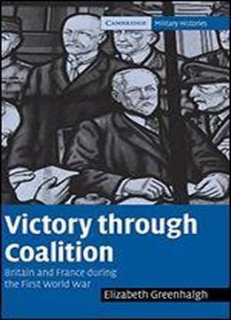 Victory Through Coalition: Britain And France During The First World War