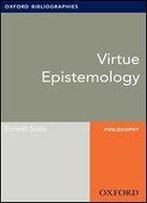 Virtue Epistemology: Oxford Bibliographies Online Research Guide (Oxford Bibliographies Online Research Guides)