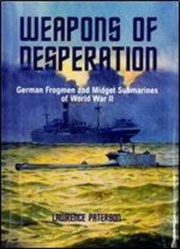 Weapons Of Desperation - German Frogmen And Midget Submarines Of World War Ii