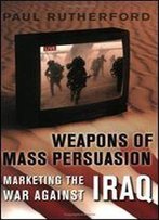 Weapons Of Mass Persuasion: Marketing The War Against Iraq