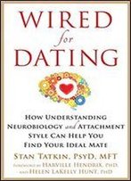 Wired For Dating: How Understanding Neurobiology And Attachment Style Can Help You Find Your Ideal Mate