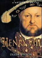 A Brief History Of Henry Viii: Reformer And Tyrant