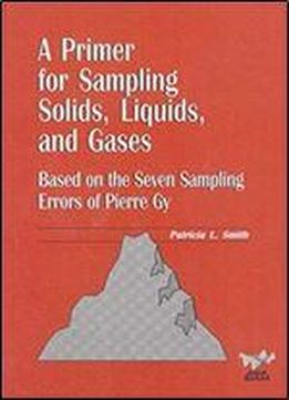 A Primer For Sampling Solids, Liquids, And Gases: Based On The Seven Sampling Errors Of Pierre Gy (asa-siam Series On Statistics And Applied Probability)