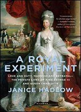 A Royal Experiment: Love And Duty, Madness And Betrayalthe Private Lives Of King George Iii And Queen Charlotte